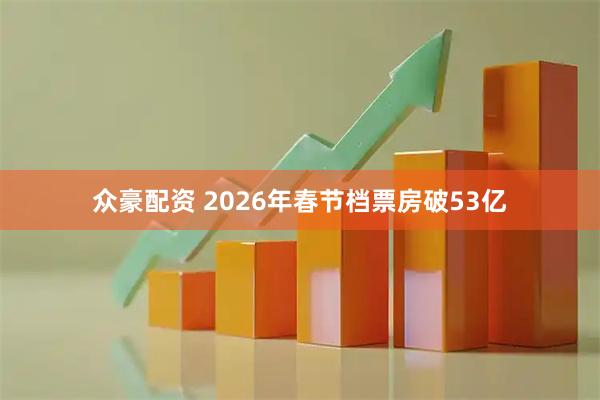 众豪配资 2026年春节档票房破53亿