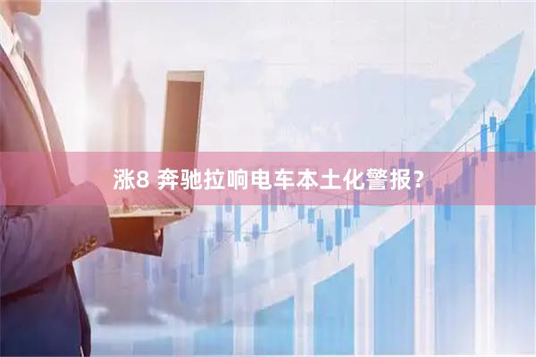 涨8 奔驰拉响电车本土化警报？