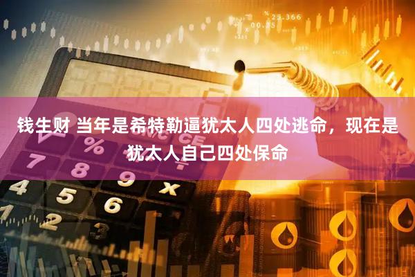 钱生财 当年是希特勒逼犹太人四处逃命，现在是犹太人自己四处保命