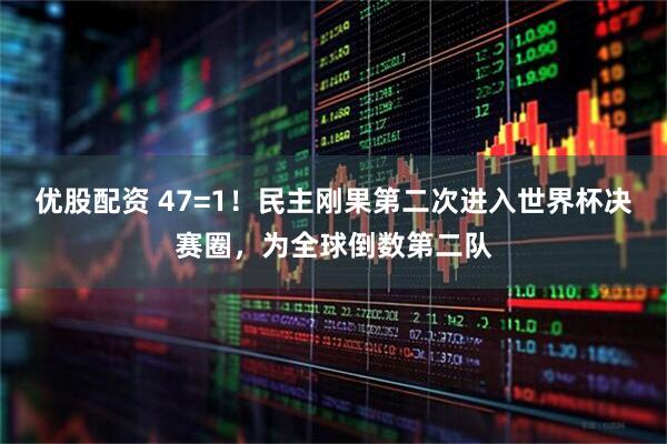 优股配资 47=1！民主刚果第二次进入世界杯决赛圈，为全球倒数第二队