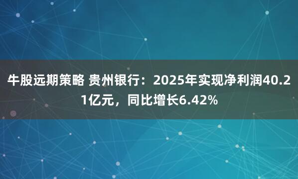 牛股远期策略 贵州银行：2025年实现净利润40.21亿元，同比增长6.42%