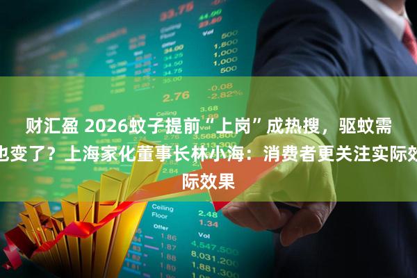 财汇盈 2026蚊子提前“上岗”成热搜，驱蚊需求也变了？上海家化董事长林小海：消费者更关注实际效果