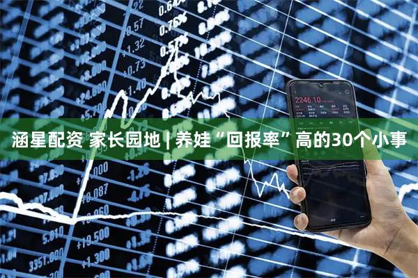 涵星配资 家长园地 | 养娃“回报率”高的30个小事