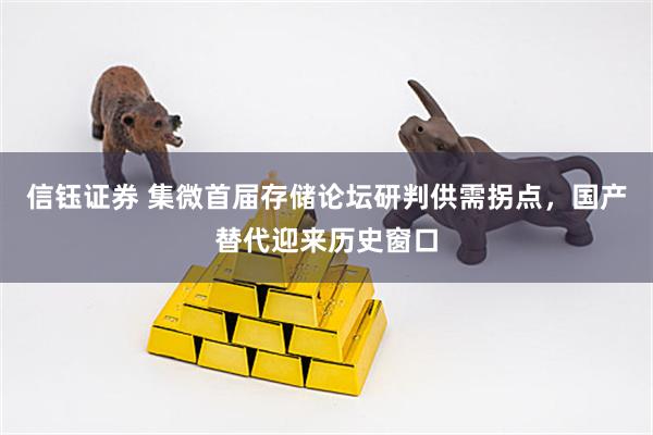 信钰证券 集微首届存储论坛研判供需拐点，国产替代迎来历史窗口