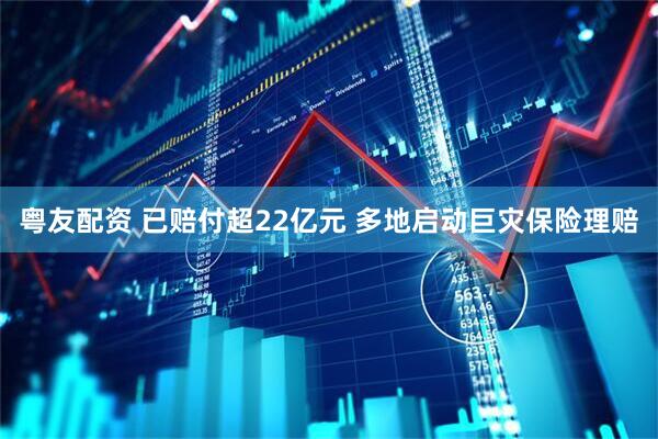 粤友配资 已赔付超22亿元 多地启动巨灾保险理赔