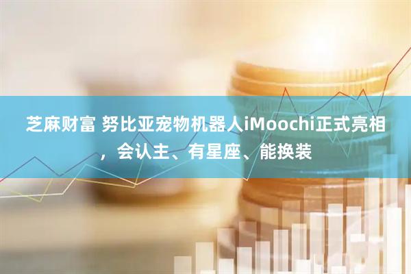 芝麻财富 努比亚宠物机器人iMoochi正式亮相,会认主、有星座、能换装