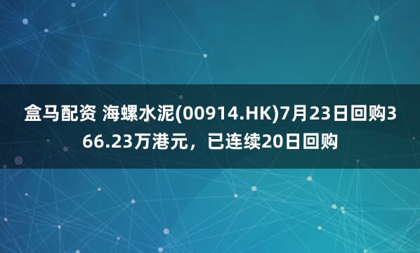 盒马配资 海螺水泥(00914.HK)7月23日回购366.23万港元,已连续20日回购