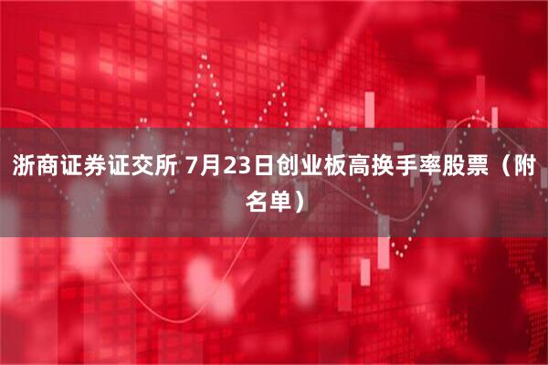 浙商证券证交所 7月23日创业板高换手率股票（附名单）