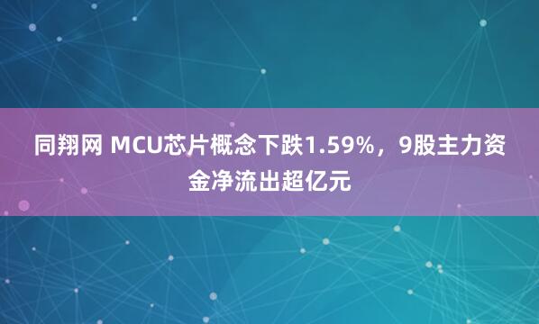 同翔网 MCU芯片概念下跌1.59%,9股主力资金净流出超亿元