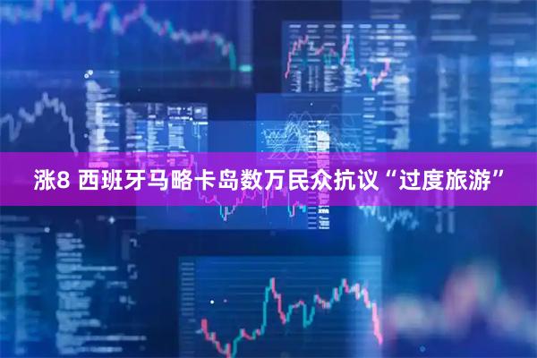 涨8 西班牙马略卡岛数万民众抗议“过度旅游”