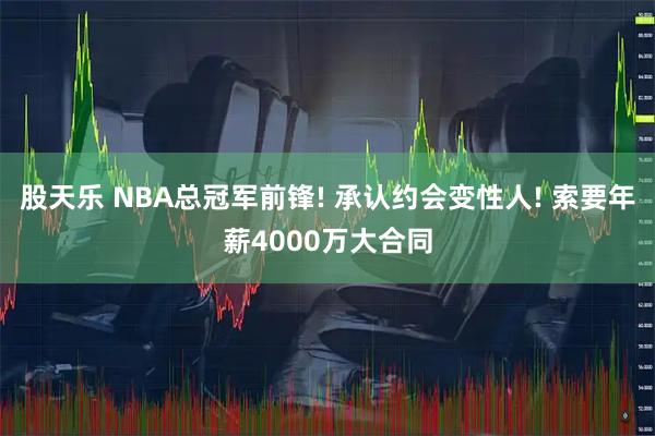 股天乐 NBA总冠军前锋! 承认约会变性人! 索要年薪4000万大合同