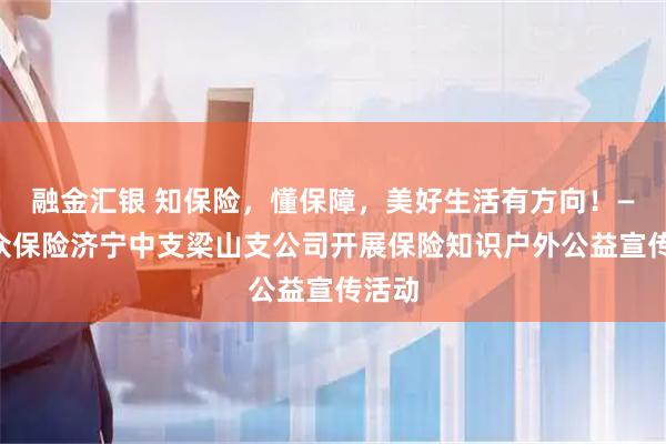 融金汇银 知保险，懂保障，美好生活有方向！——瑞众保险济宁中支梁山支公司开展保险知识户外公益宣传活动