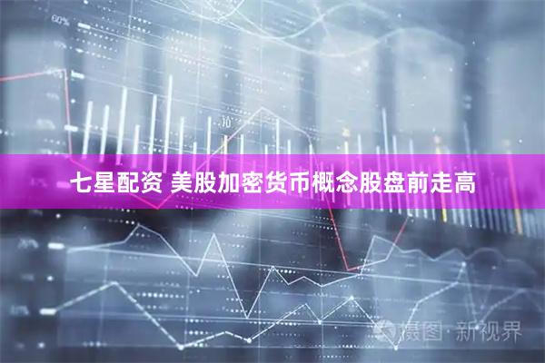 七星配资 美股加密货币概念股盘前走高