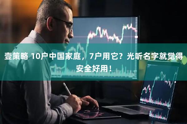 壹策略 10户中国家庭，7户用它？光听名字就觉得安全好用！