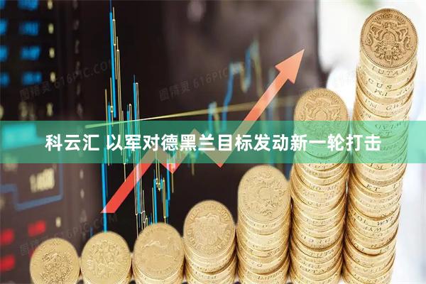 科云汇 以军对德黑兰目标发动新一轮打击