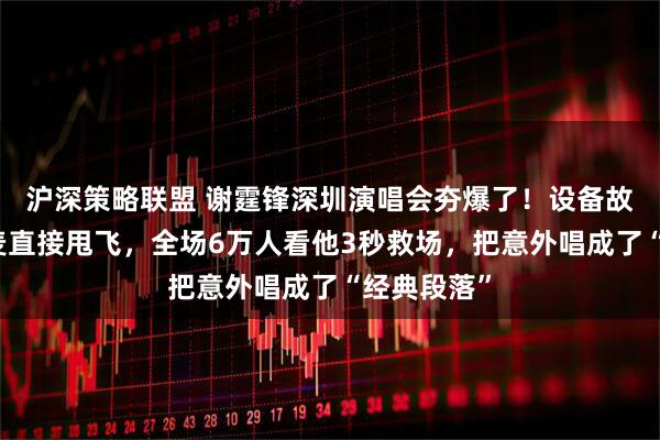 沪深策略联盟 谢霆锋深圳演唱会夯爆了！设备故障怒摘耳麦直接甩飞，全场6万人看他3秒救场，把意外唱成了“经典段落”