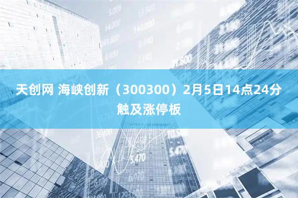 天创网 海峡创新（300300）2月5日14点24分触及涨停板
