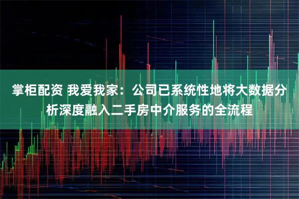 掌柜配资 我爱我家：公司已系统性地将大数据分析深度融入二手房中介服务的全流程