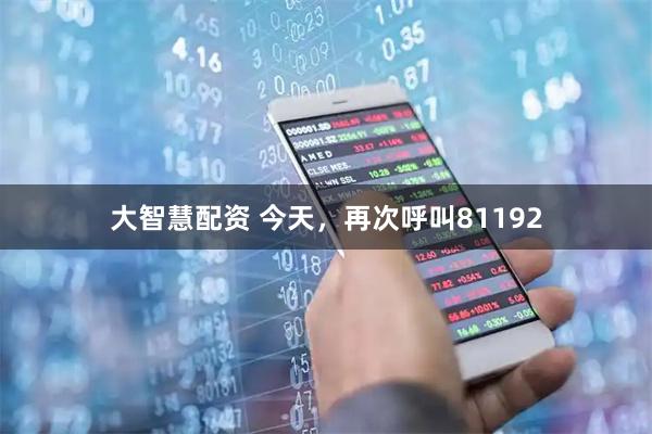 大智慧配资 今天，再次呼叫81192