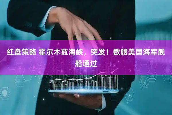 红盘策略 霍尔木兹海峡，突发！数艘美国海军舰船通过