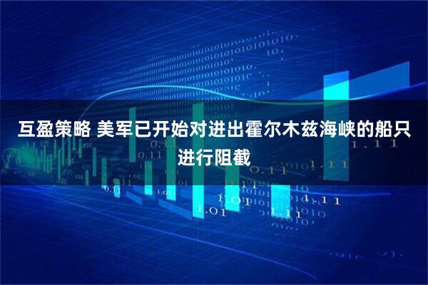 互盈策略 美军已开始对进出霍尔木兹海峡的船只进行阻截