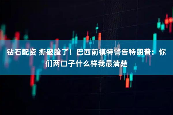 钻石配资 撕破脸了!巴西前模特警告特朗普:你们两口子什么样我最清楚