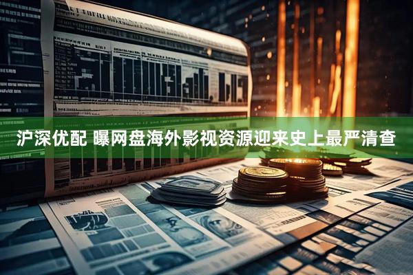 沪深优配 曝网盘海外影视资源迎来史上最严清查