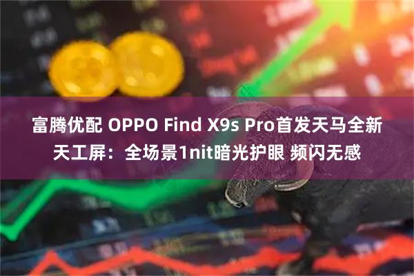 富腾优配 OPPO Find X9s Pro首发天马全新天工屏：全场景1nit暗光护眼 频闪无感