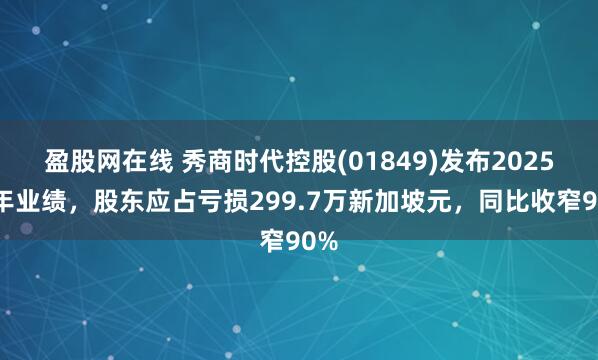 盈股网在线 秀商时代控股(01849)发布2025财年业绩，股东应占亏损299.7万新加坡元，同比收窄90%