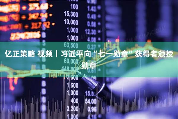 亿正策略 视频丨习近平向“七一勋章”获得者颁授勋章