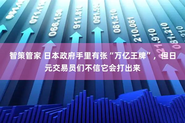 智策管家 日本政府手里有张“万亿王牌”，但日元交易员们不信它会打出来