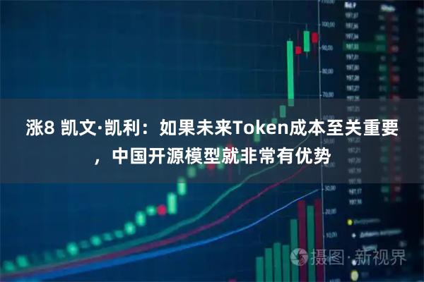 涨8 凯文·凯利：如果未来Token成本至关重要，中国开源模型就非常有优势