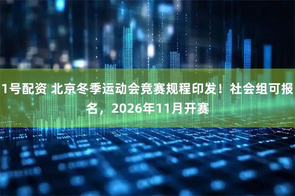 1号配资 北京冬季运动会竞赛规程印发！社会组可报名，2026年11月开赛