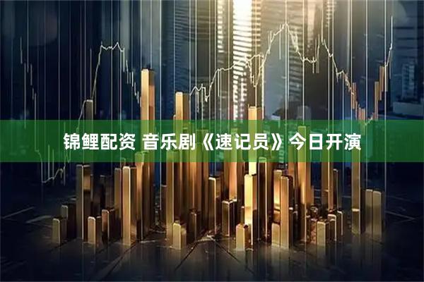 锦鲤配资 音乐剧《速记员》今日开演