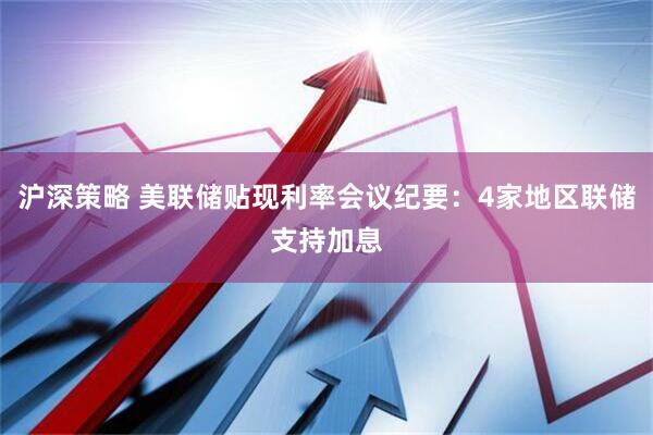 沪深策略 美联储贴现利率会议纪要：4家地区联储支持加息