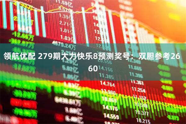 领航优配 279期大力快乐8预测奖号：双胆参考26 60